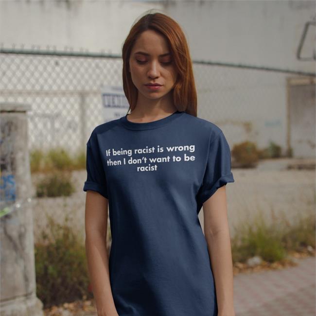 Goodshirts If Being Racist Is Wrong Then I Don't Want To Be Racist T Shirt