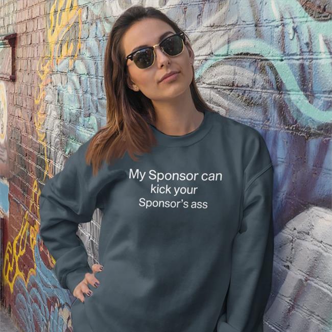 My Sponsor Can Kick Your Sponsor's Ass Hoodie Shirts That Go Hard