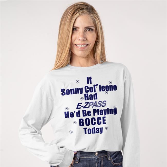 If Sonny Corleone Had E Zpass He'd Playing Bocce Today Tee Shirt Shirts With Threatening Auras Store