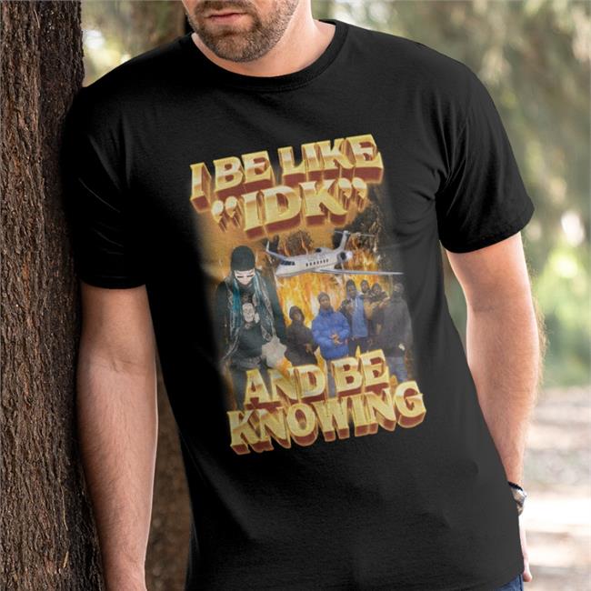 I Be Like Idk Shirt