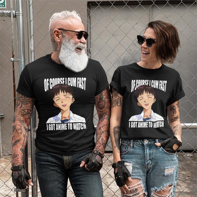 Of Course I Cum Fast I Got Anime To Watch T Shirts