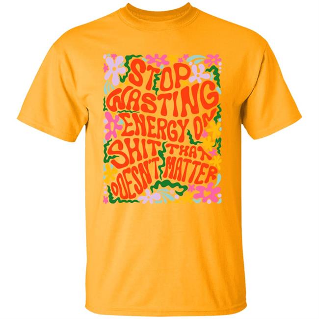 Stop Wasting Energy On Shit That Doesn't Matter Shirt Univ3rsechild Univ3rsechild Stop Wasting Energy On Shit That Doesn't Matter Shirt