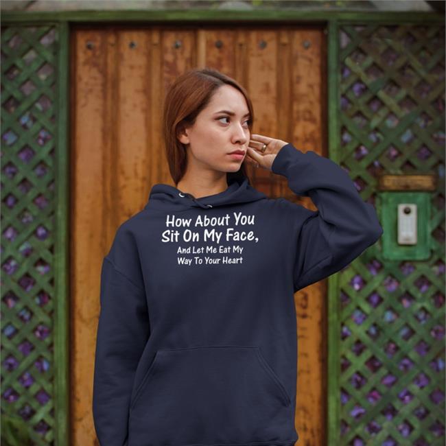 How About You Sit On My Face Sweatshirt Shirts That Go Hard