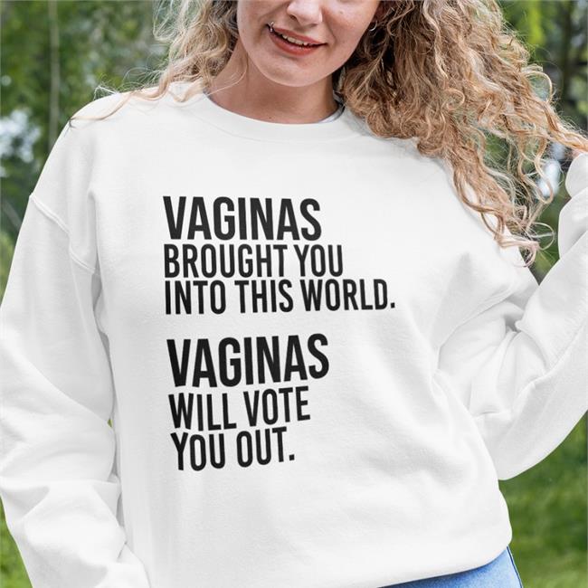 Vaginas Brought You Into This World Vaginas Will Vote You Out Sweatshirt Andreamcmanus3