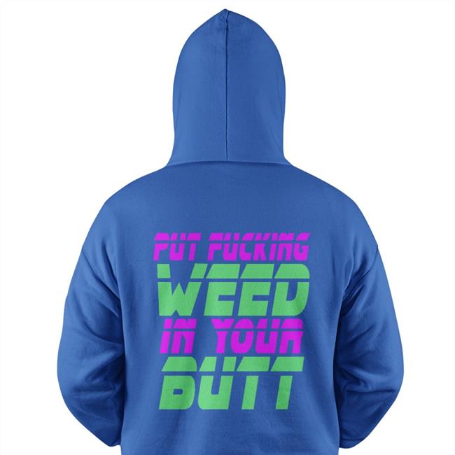 Shirts That Go Hard Put Fucking Weed In Your Butt Shirts