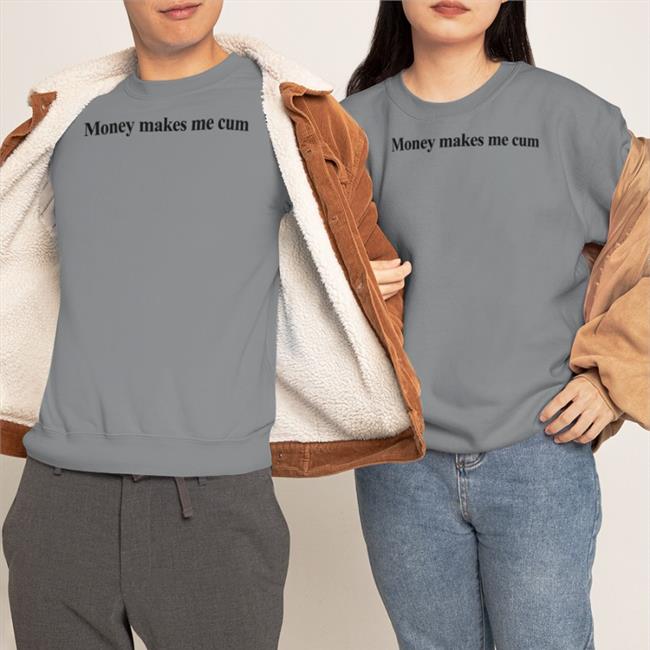 Shirts That Go Hard Money Makes Me Cum T Shirt