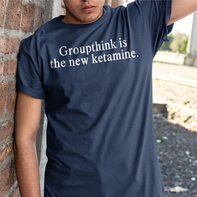 Groupthink Is The New Ketamine Shirt