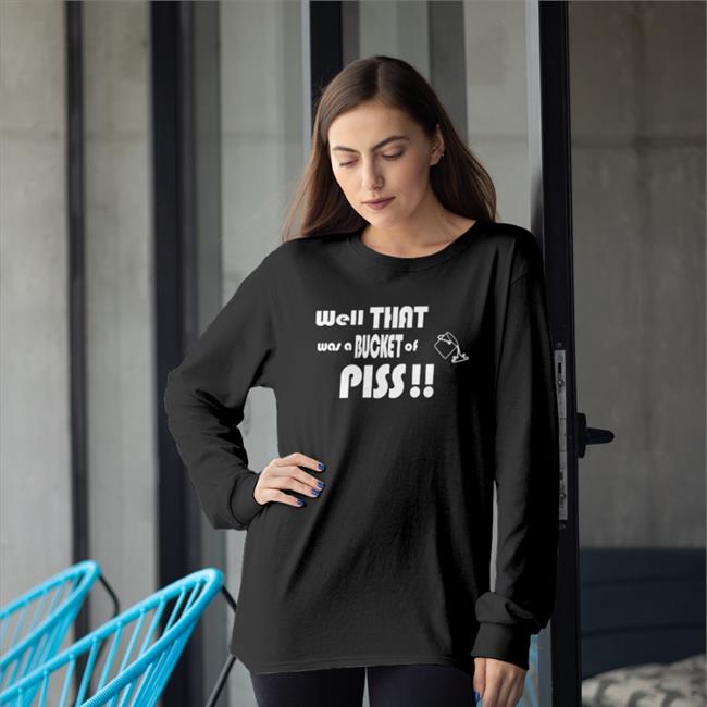 Shirts With Threatening Auras Well That Was A Bucket Of Piss Tee Shirt