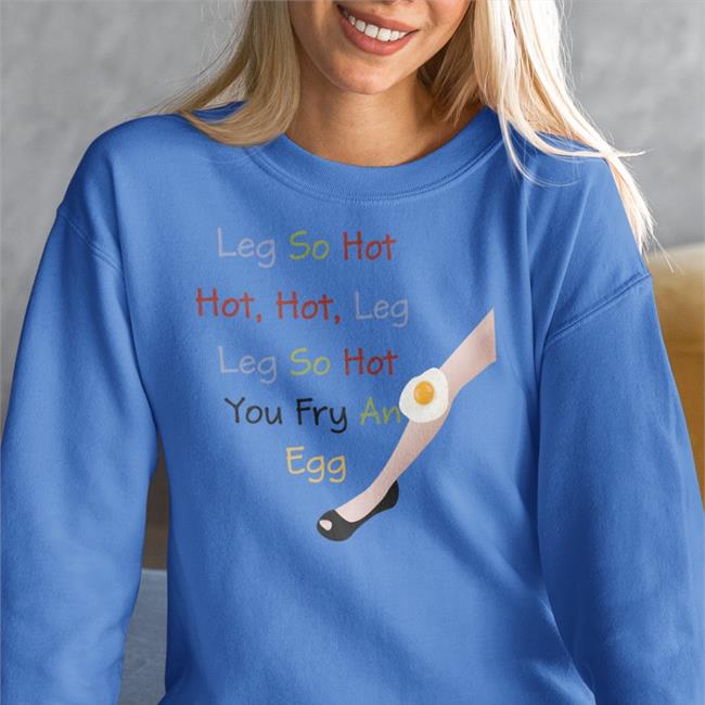 Leg So Hot Hot Hot Leg Leg So Hot You Fry An Egg Shirt Translatedtees Poorly Translated Shirts