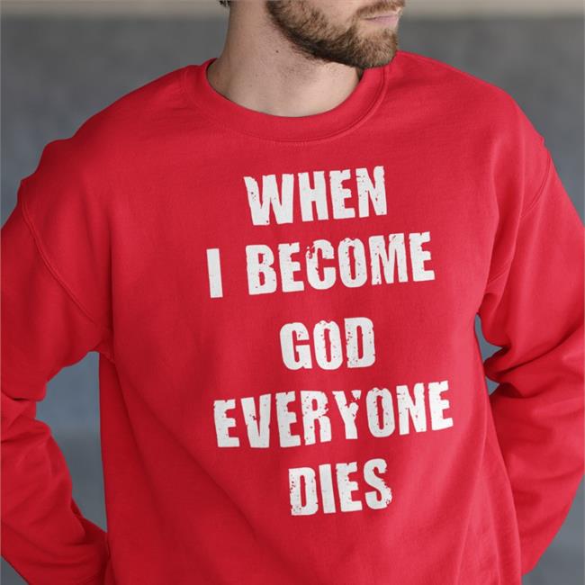 When I Become God Everyone Dies Sweatshirt Shirts That Go Hard