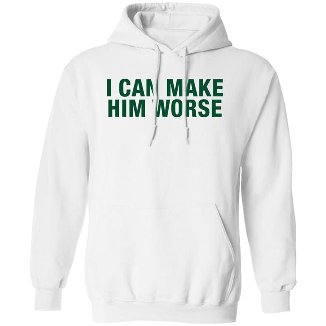 I Can Make Him Worse Shirt Hatdagwoter I Can Make Him Worse Shirt Hatdagwoter