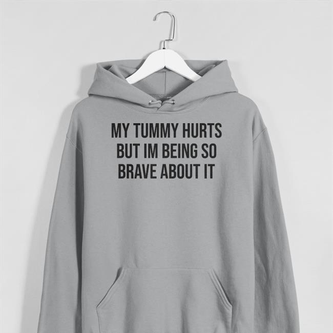My Tummy Hurts But I'm Being So Brave About It Shirts