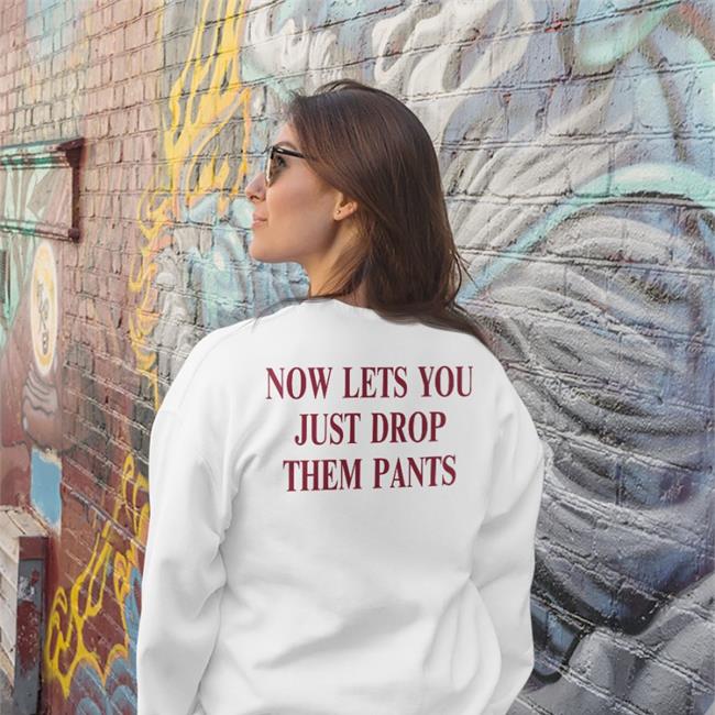 Funny Now Lets You Just Drop Them Pants Shirt