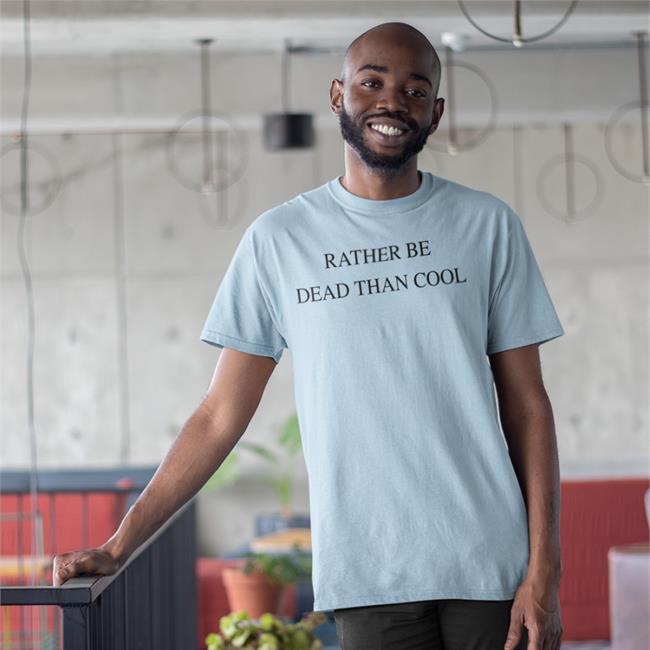 Rather Be Dead Than Cool Shirts