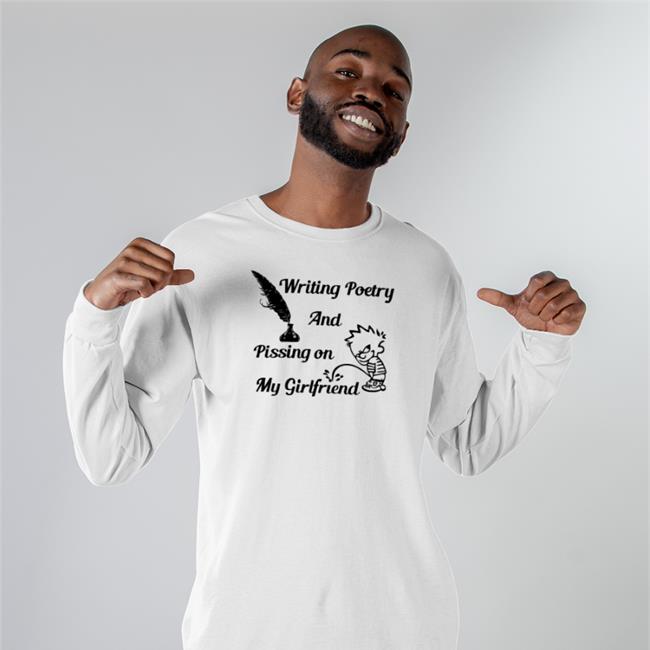 Writing Poetry And Pissing On My Girlfriend Shirts