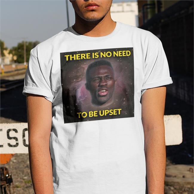 Davinson There Is No Need To Be Upset Shirt
