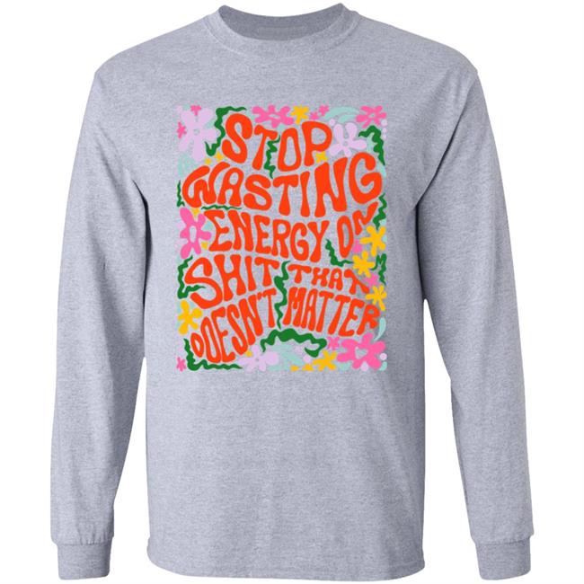 Stop Wasting Energy On Shit That Doesn't Matter Shirt Univ3rsechild Stop Wasting Energy On Shit That Doesn't Matter Shirt Univ3rsechild
