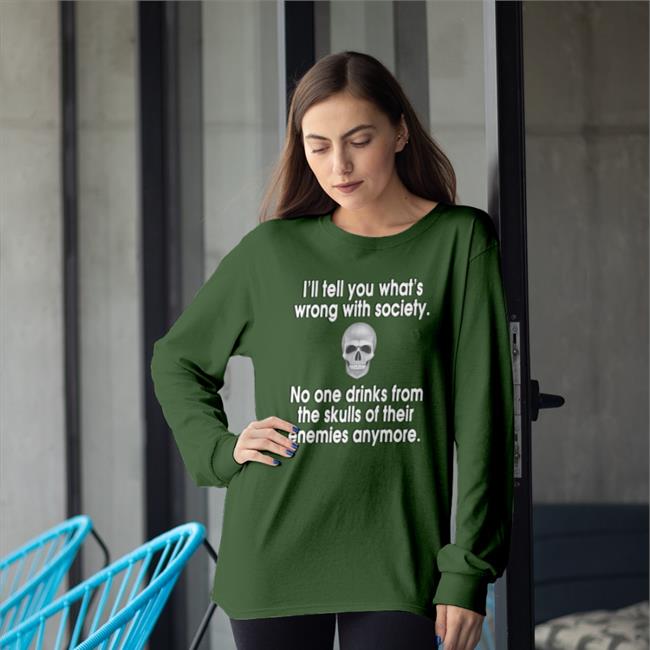 No One Drinks From The Skulls Of Their Enemies Anymore Shirts I'll Tell You What's Wrong With Society Hoodie Shirts With Threatening Auras