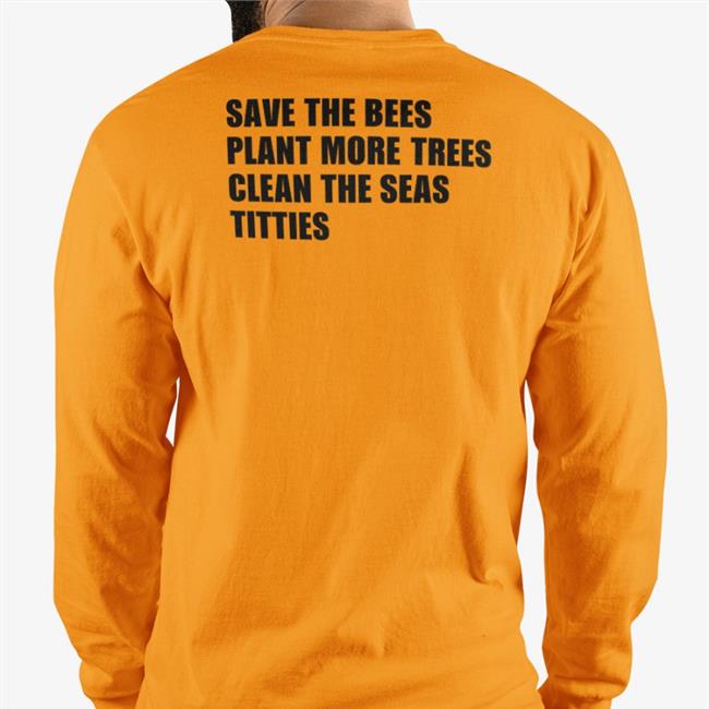 Shirts That Go Hard Save The Bees Plant More Trees Clean The Seas Titties Hoodie