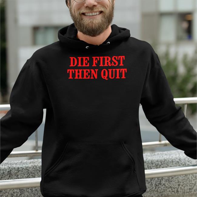 Die First Then Quit T Shirt