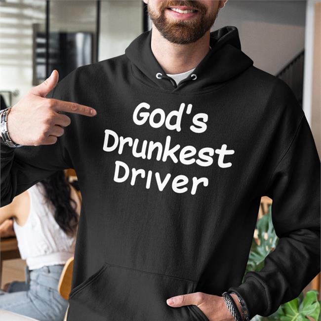 God's Drunkest Driver Hoodie God's Drunkest Driver T Shirt Shirts That Go Hard