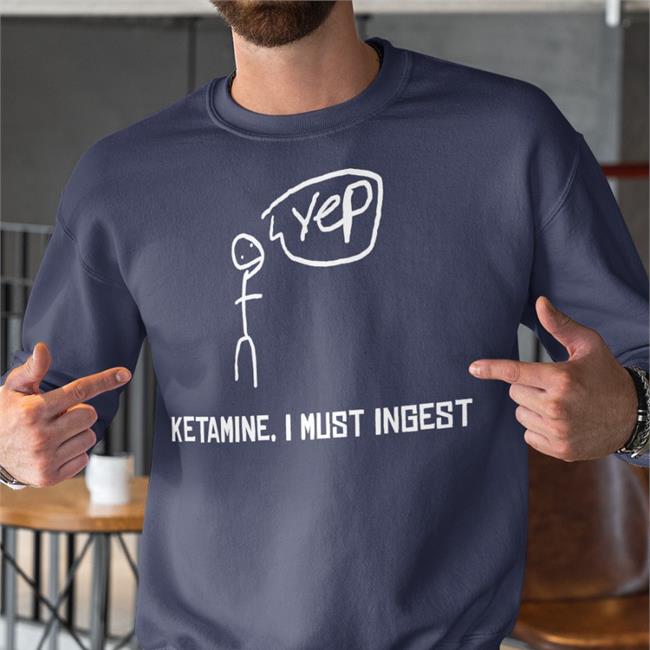 Ketamine I Must Inges Shirts Tee K.O Merch