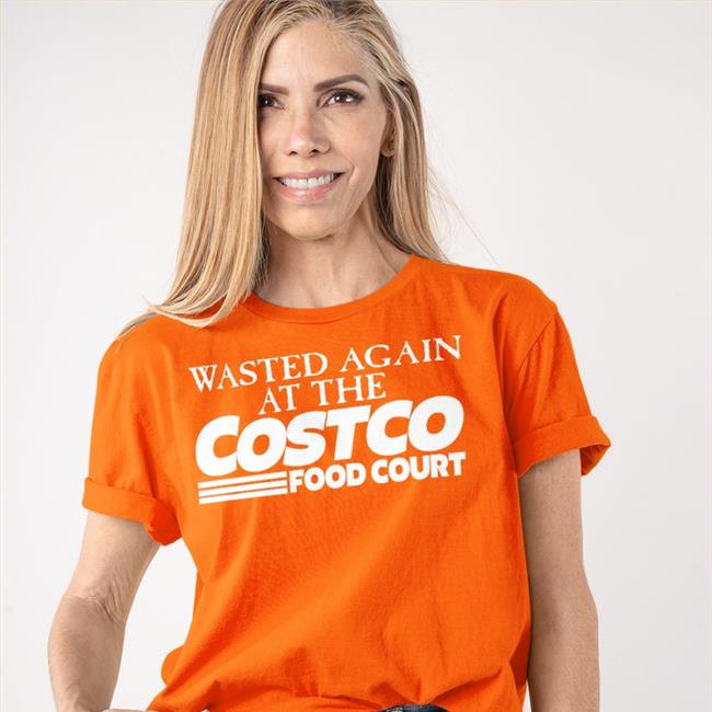 Wasted Again At The Costco Food Court Tee Shirt Shirts That Go Hard
