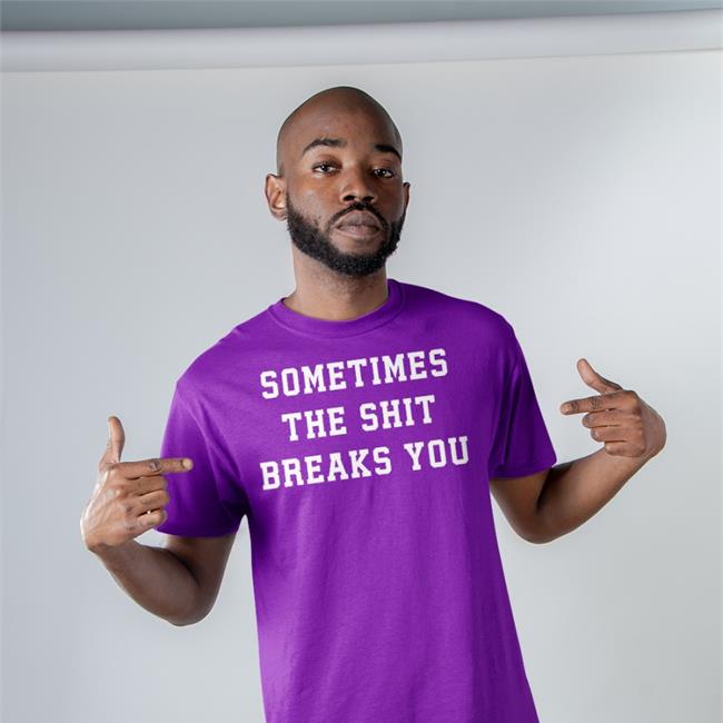Sometimes The Shit Breaks You Shirt