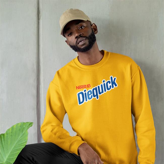 Need To Diequick Hoodie Shirts That Go Hard