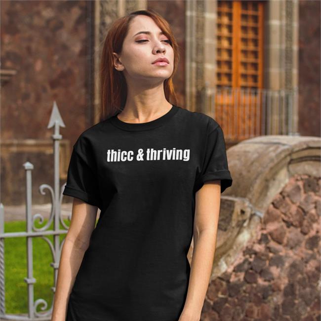 Thicc And Thriving T Shirt Shirts That Go Hard