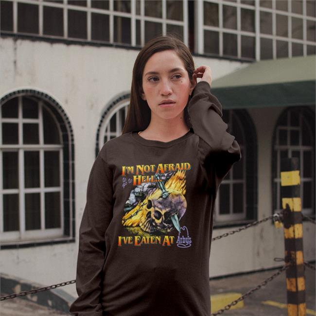 I'm Not Afraid To Go To Hell I've Eaten At Arby's T Shirt I'm Not Afraid To Go To Hell I've Eaten At Arby's Sweatshirt