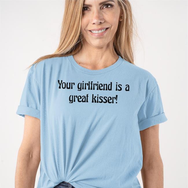 Your Girlfriend Is A Great Kisser Shirt Plantloversclub