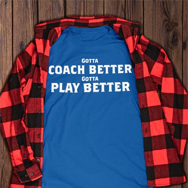 Gotta Coach Better Gotta Play Better Hoodie