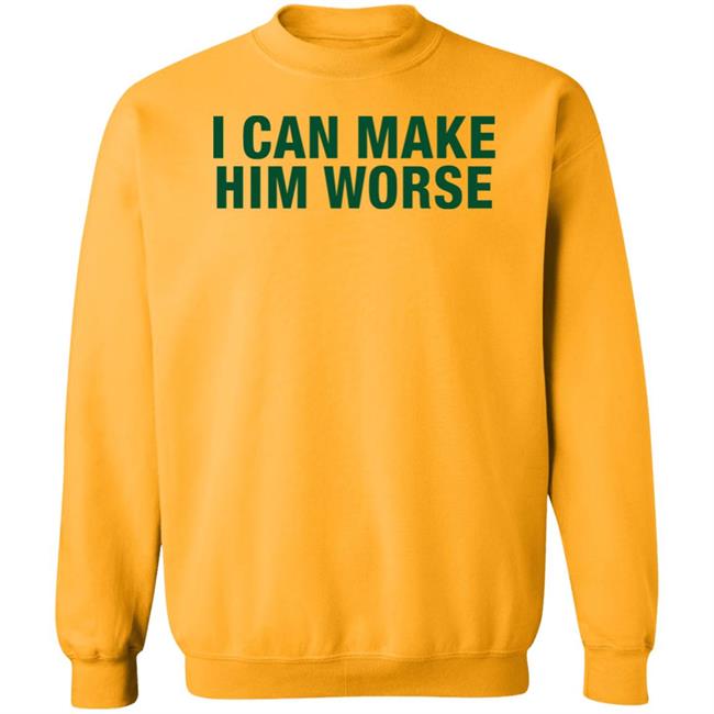 I Can Make Him Worse Shirt Hatdagwoter I Can Make Him Worse Shirt Hatdagwoter