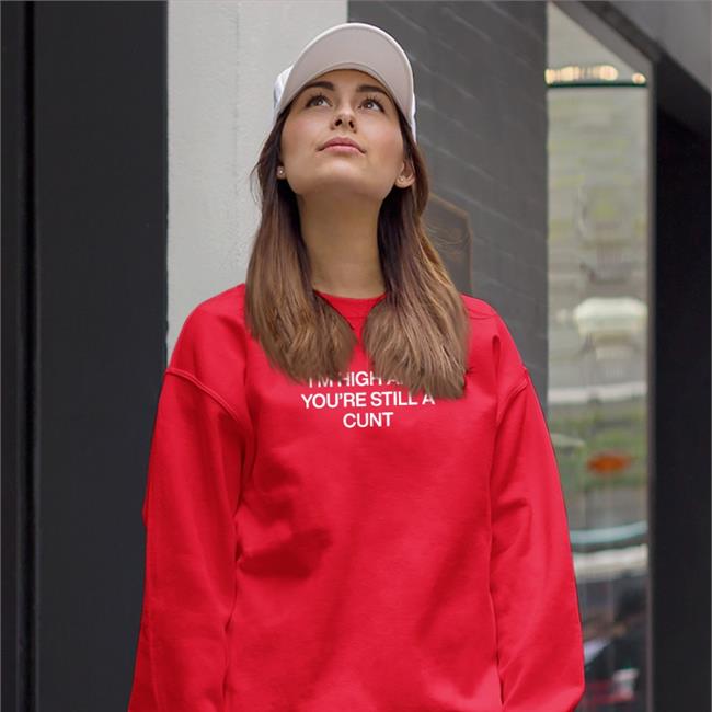I'm High And You're Still A Cunt Shirt Shirts That Go Hard