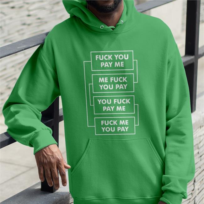 Fuck You Pay Me Me Fuck You Pay You Fuck Pay Me Fuck Me You Pay Sweatshirt