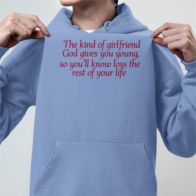 Shirts That Go Hard The Kind Of Girlfriend God Gives You Young So You'll Know Loss The Rest Of Your Life T Shirts Light Pink