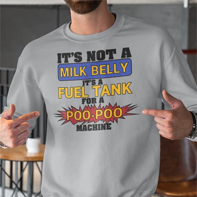 Shirts That Go Hard It's Not A Milk Belly It's A Fuel Tank For A Poo-Poo Machine Sweatshirt