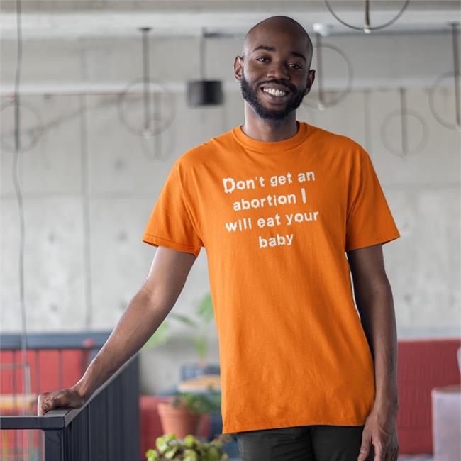 Don't Get An Abortion I Will Eat Your Baby Shirt Goodshirts Store Shirts That Go Hard