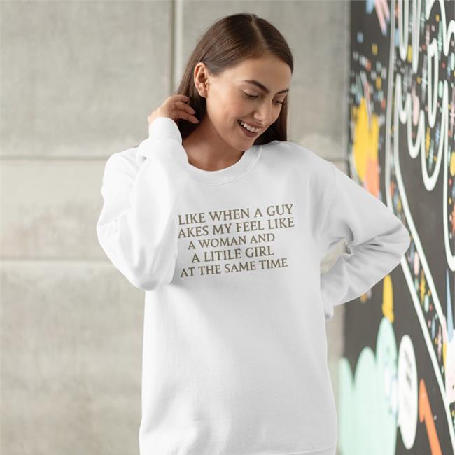 I Like When A Guy Makes My Feel Like A Woman And A Litile Girl At The Same Time T Shirt Poorly Translated Shirts