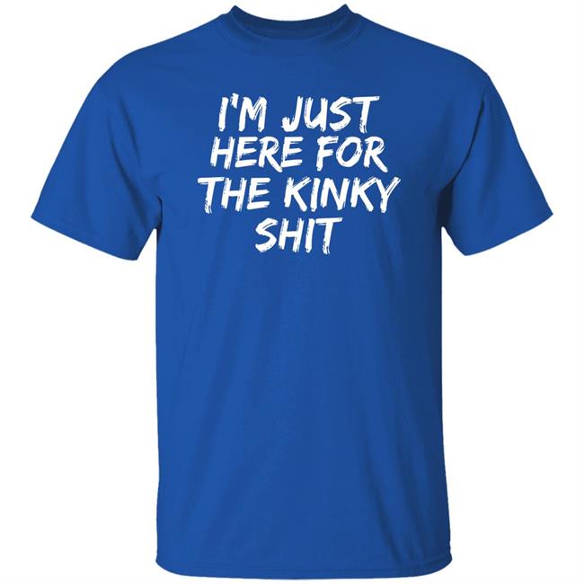 I'm Just Here For The Kinky Shit Shirt Leiopelma