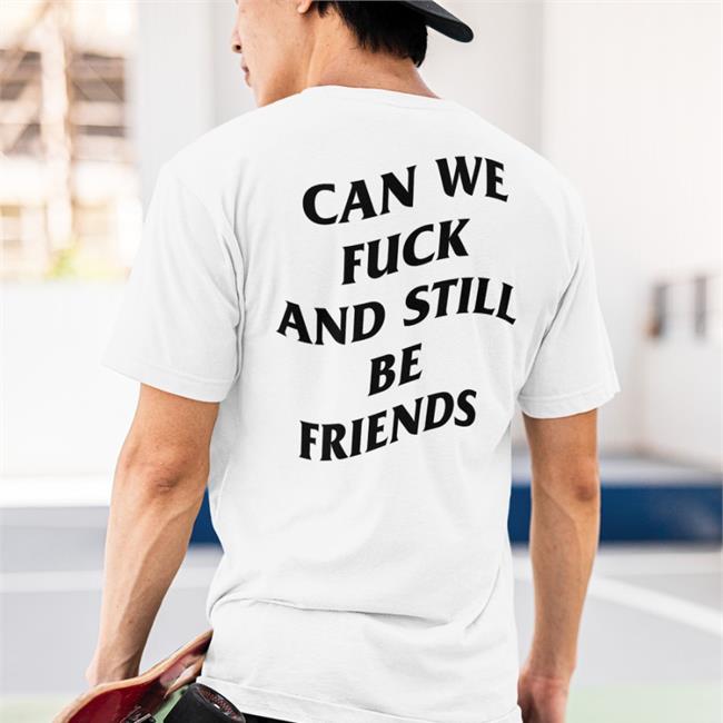 Can We Fuck And Still Be Friends Shirt