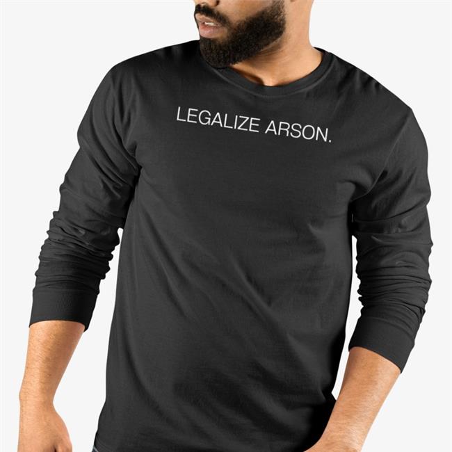 Shirts That Go Hard Legalize Arson Long Sleeve T Shirt Shirtsthtgohard