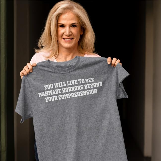 You Will Live To See Manmade Horrors Beyond Your Comprehension Tee