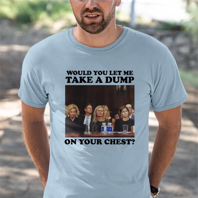 Would You Let Me Take A Dump On Your Chest Shirts Teenhearts