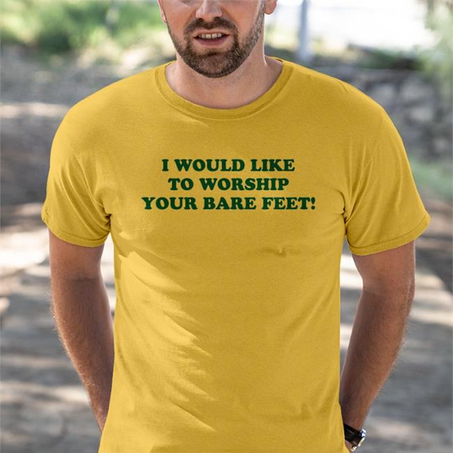 Shirts That Go Hard I Would Like To Worship Your Bare Feet Tee Shirt