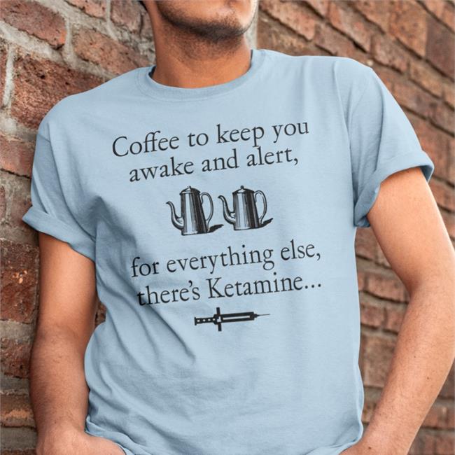 Coffee To Keep You Awake And Alert For Everything Else There's Ketamine Shirt ShirtsThatGoHard Yellow