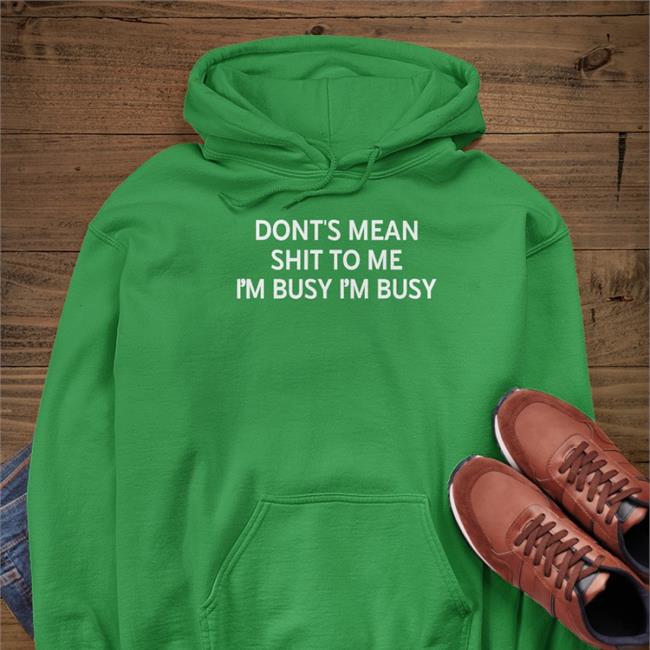 Poorly Translated Shirts Don't Mean Shit To Me I'm Busy I'm Busy Sweatshirt