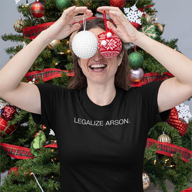 Funny Legalize Arson Shirt Shirts That Go Hard Legalize Arson T Shirt Shirtsthtgohard
