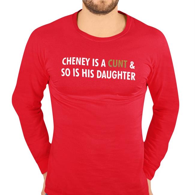 Realfkd1974 Cheney Is A Cunt And So Is His Daughter Shirts